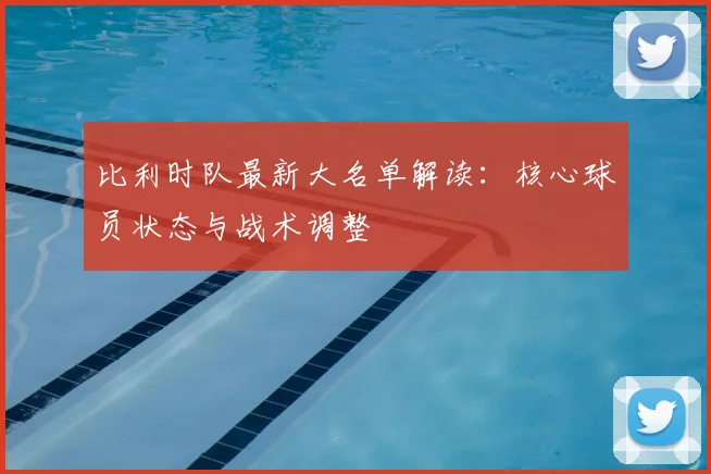 比利时队最新大名单解读：核心球员状态与战术调整