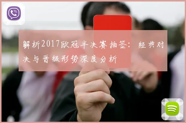 解析2017欧冠半决赛抽签：经典对决与晋级形势深度分析