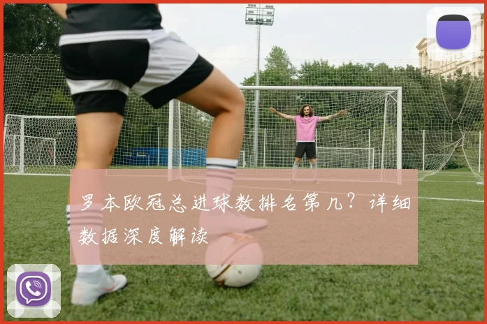 罗本欧冠总进球数排名第几？详细数据深度解读