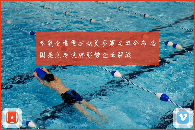 冬奥会滑雪运动员参赛名单公布 各国亮点与奖牌形势全面解读
