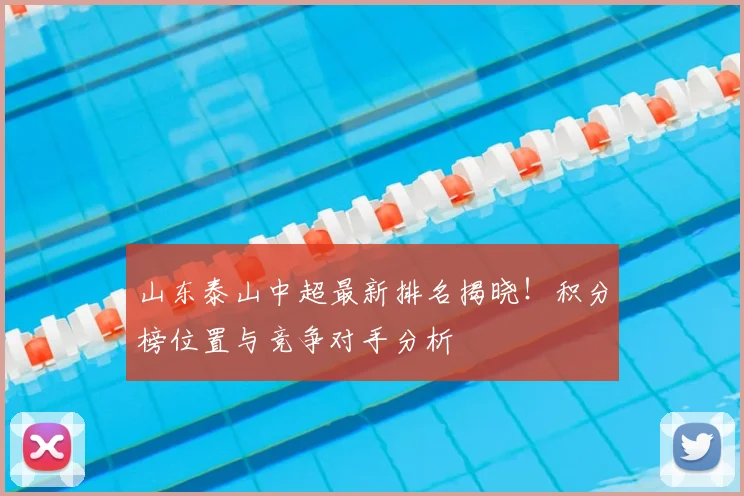 山东泰山中超最新排名揭晓！积分榜位置与竞争对手分析
