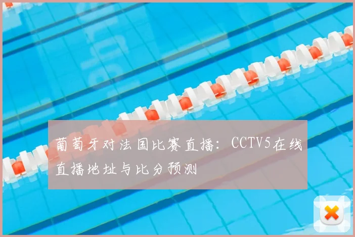 葡萄牙对法国比赛直播：CCTV5在线直播地址与比分预测