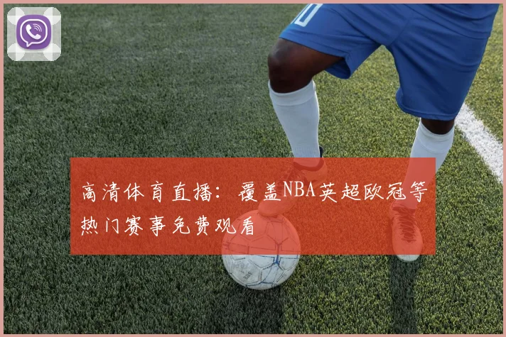 高清体育直播：覆盖NBA英超欧冠等热门赛事免费观看