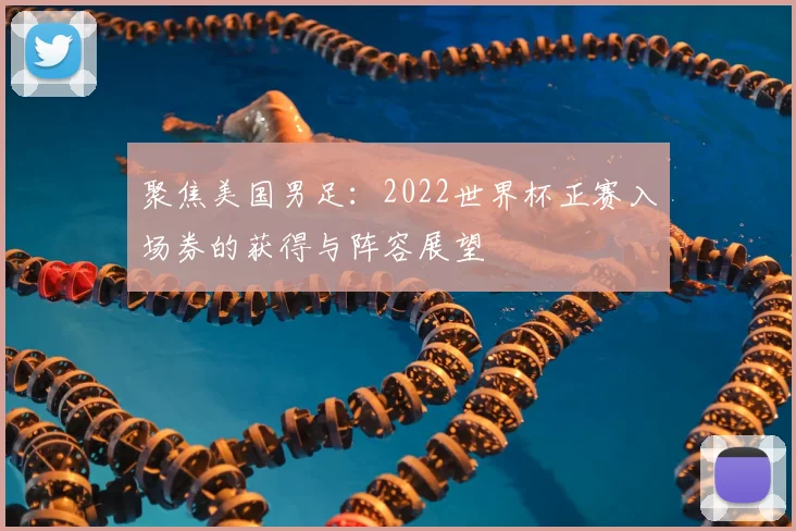 聚焦美国男足：2022世界杯正赛入场券的获得与阵容展望