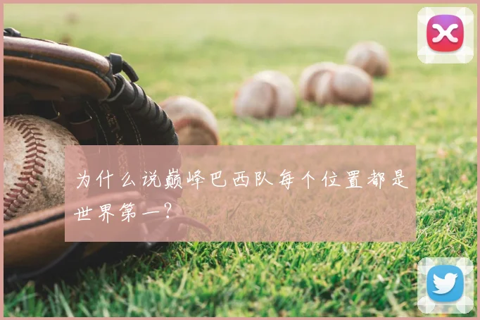 为什么说巅峰巴西队每个位置都是世界第一？