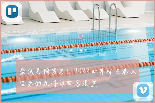 聚焦美国男足：2022世界杯正赛入场券的获得与阵容展望