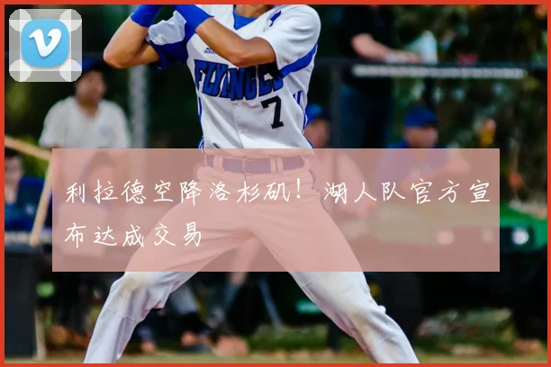 利拉德空降洛杉矶！湖人队官方宣布达成交易