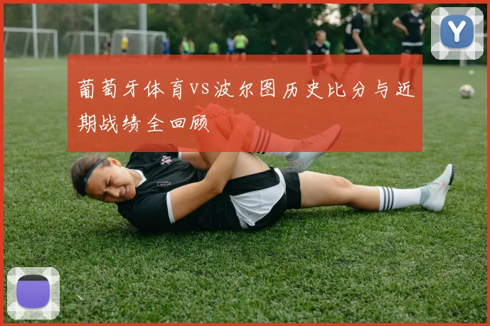 葡萄牙体育vs波尔图历史比分与近期战绩全回顾