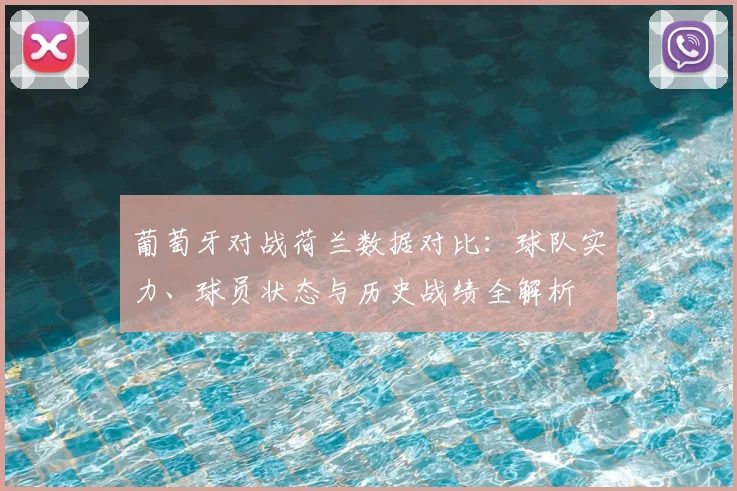 葡萄牙对战荷兰数据对比：球队实力、球员状态与历史战绩全解析