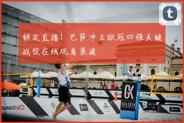 锁定直播！巴萨冲击欧冠四强关键战役在线观看渠道