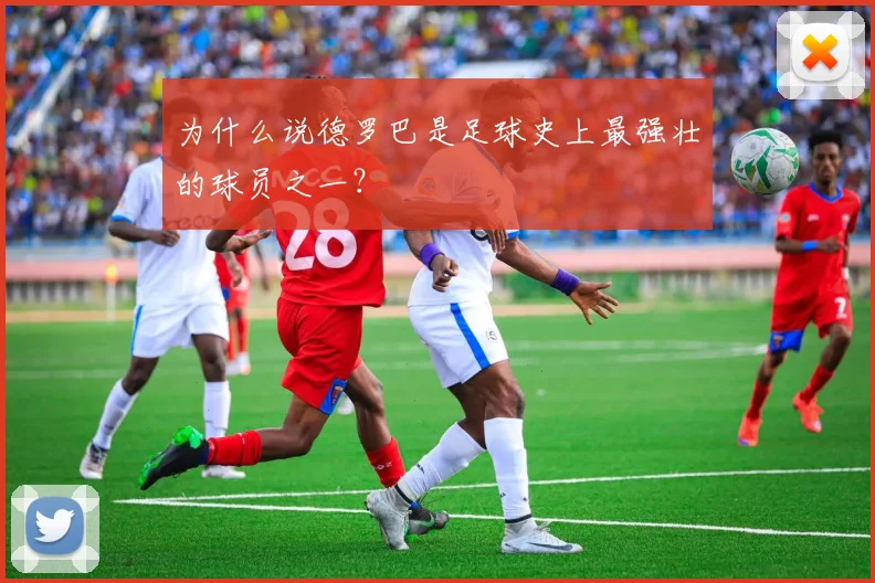为什么说德罗巴是足球史上最强壮的球员之一？