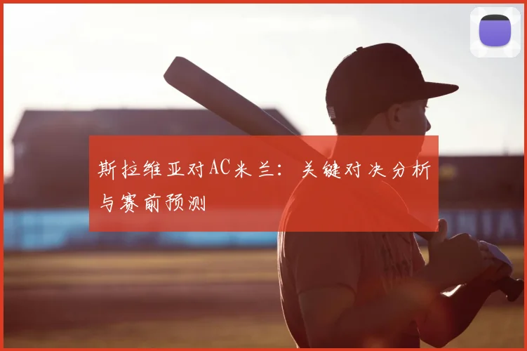 斯拉维亚对AC米兰：关键对决分析与赛前预测