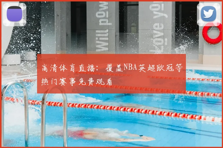 高清体育直播：覆盖NBA英超欧冠等热门赛事免费观看