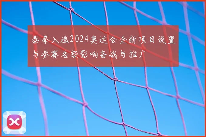泰拳入选2024奥运会全新项目设置与参赛名额影响备战与推广