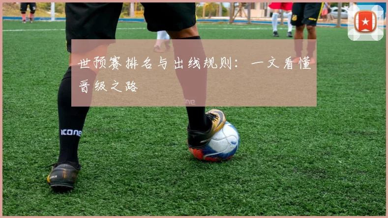世预赛排名与出线规则：一文看懂晋级之路