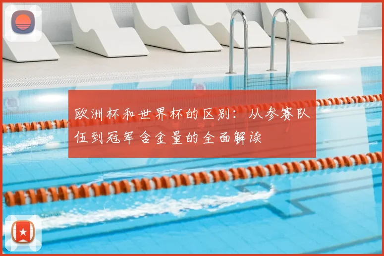欧洲杯和世界杯的区别：从参赛队伍到冠军含金量的全面解读