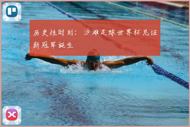 历史性时刻:沙滩足球世界杯见证新冠军诞生