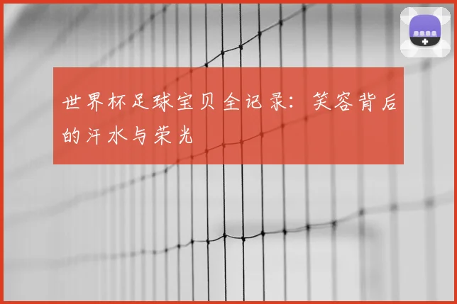 世界杯足球宝贝全记录：笑容背后的汗水与荣光