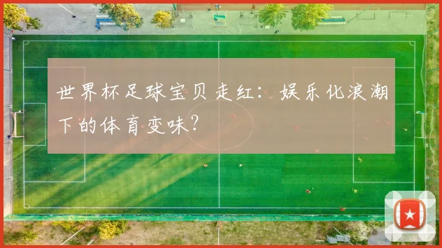 世界杯足球宝贝走红：娱乐化浪潮下的体育变味？