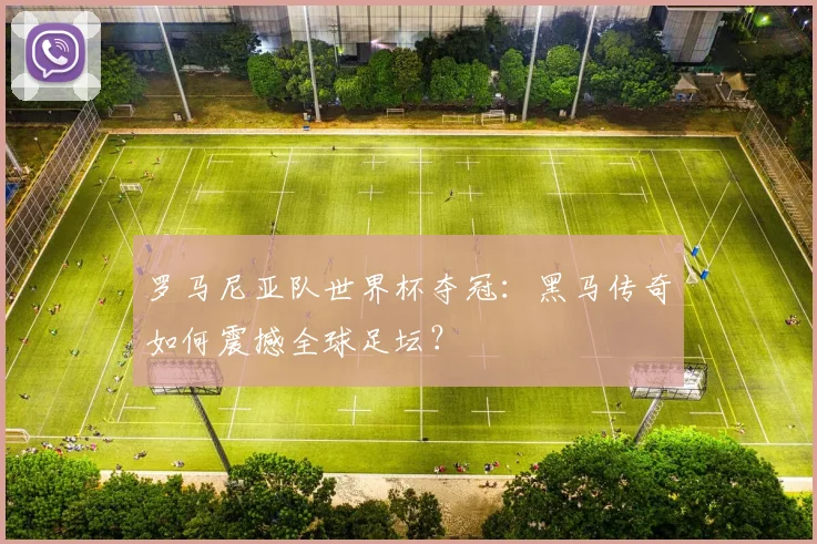 罗马尼亚队世界杯夺冠:黑马传奇如何震撼全球足坛?