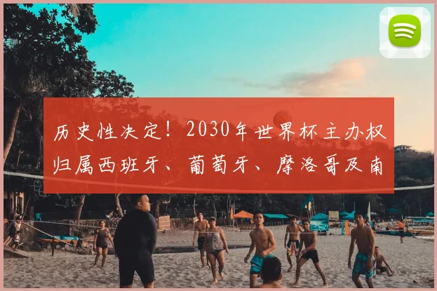 历史性决定！2030年世界杯主办权归属西班牙、葡萄牙、摩洛哥及南美三国