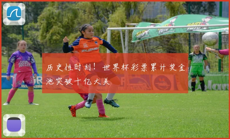 历史性时刻！世界杯彩票累计奖金池突破十亿大关