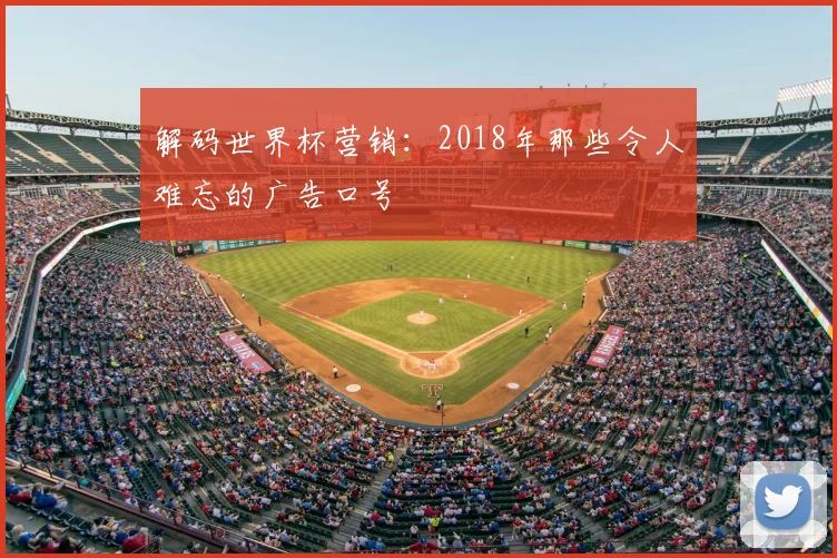 解码世界杯营销:2018年那些令人难忘的广告口号
