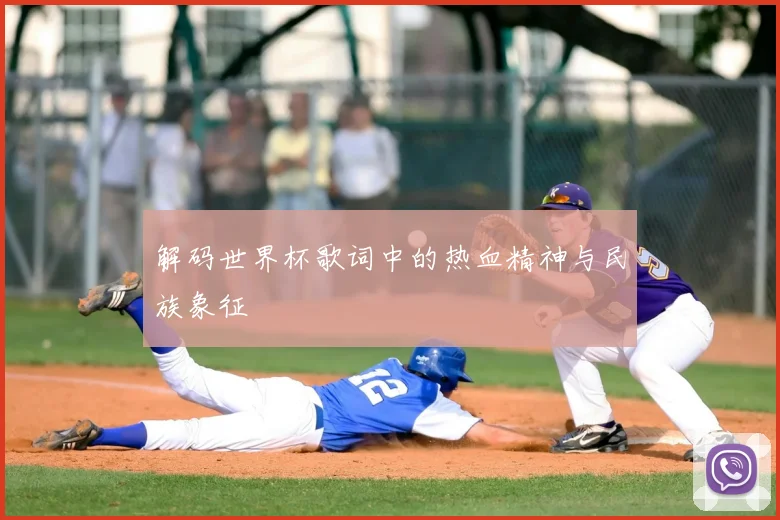 解码世界杯歌词中的热血精神与民族象征