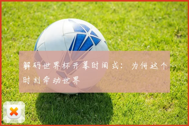解码世界杯开幕时间式：为何这个时刻牵动世界