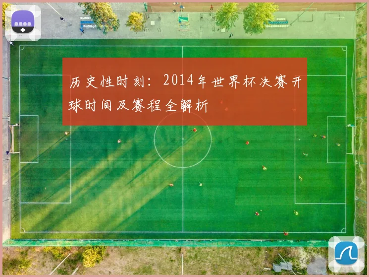 历史性时刻：2014年世界杯决赛开球时间及赛程全解析