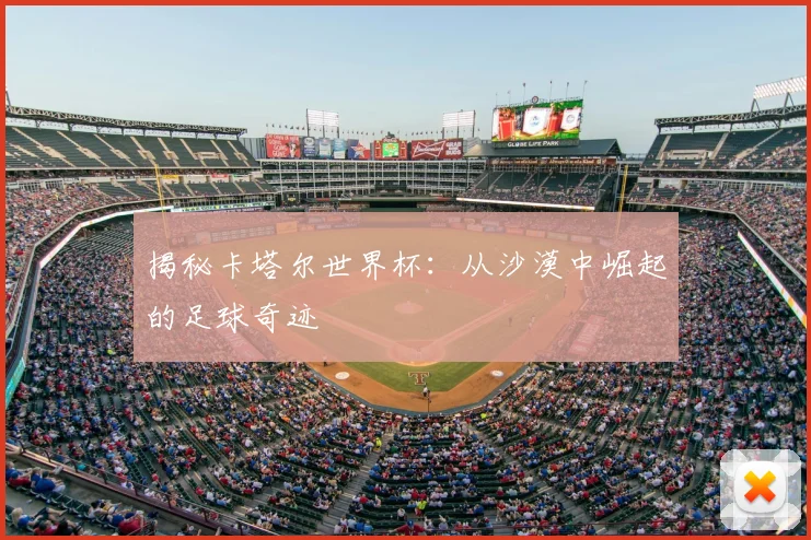 揭秘卡塔尔世界杯:从沙漠中崛起的足球奇迹
