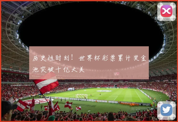 历史性时刻!世界杯彩票累计奖金池突破十亿大关