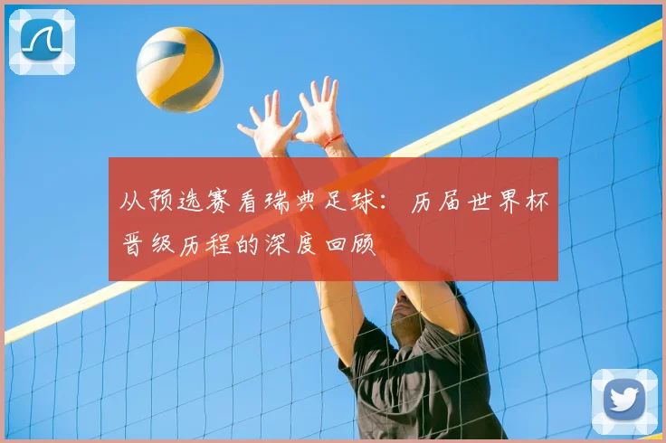 从预选赛看瑞典足球：历届世界杯晋级历程的深度回顾