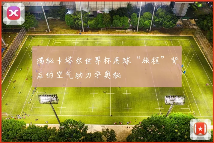 揭秘卡塔尔世界杯用球“旅程”背后的空气动力学奥秘